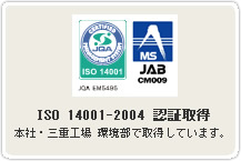 ISO 14001-2004 認証取得  本社・三重工場　環境部で取得しています。